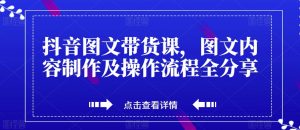 抖音图文带货课,图文内容制作及操作流程全分享-第一资源库