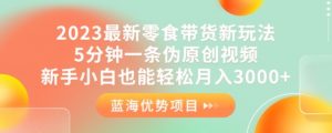 2023最新零食带货新玩法,5分钟一条伪原创视频,新手小白也能轻松月入3000+【揭秘】-第一资源库