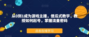 从0到1成为游戏主播,傻瓜式教学,教授如何起号,掌握流量密码-第一资源库