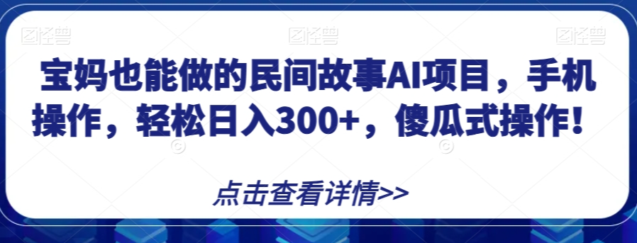 宝妈也能做的民间故事AI项目,手机操作,轻松日入300+,傻瓜式操作!【揭秘】-第一资源库