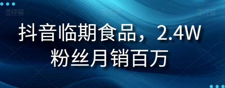 抖音临期食品项目,2.4W粉丝月销百万【揭秘】-第一资源库