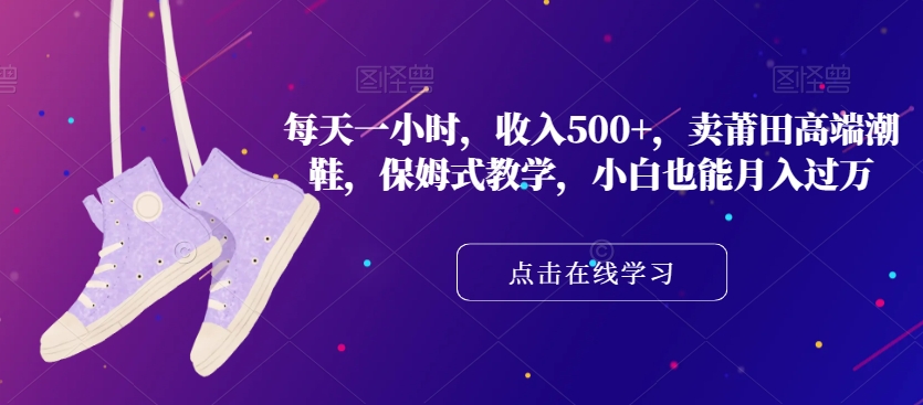每天一小时,收入500+,卖莆田高端潮鞋,保姆式教学,小白也能月入过万【揭秘】-第一资源库