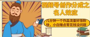 视频号创作分成之名人效应,几分钟一个作品流量好涨粉快,小白赚点零花钱没问题【揭秘】-第一资源库