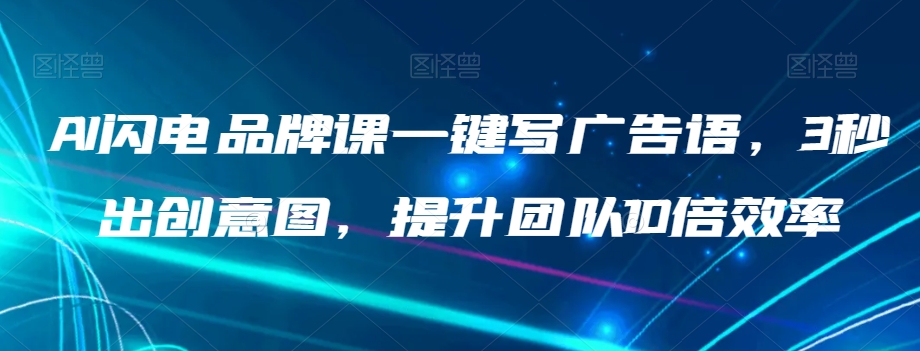 AI闪电品牌课一键写广告语,3秒出创意图,提升团队10倍效率-第一资源库
