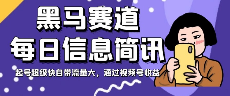 黑马赛道每日信息简讯,起号超级快自带流量大,通过视频号收益【揭秘】-第一资源库