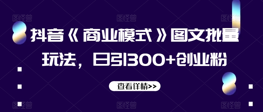 抖音《商业模式》图文批量玩法,日引300+创业粉【揭秘】-第一资源库