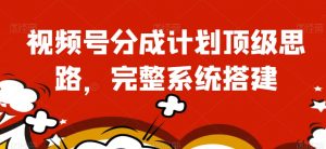 视频号分成计划顶级思路,完整系统搭建【揭秘】-第一资源库