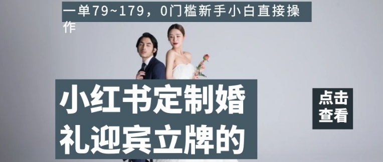 小红书定制婚礼迎宾立牌的项目,一单79~179,0门槛新手小白直接操作【揭秘】-第一资源库