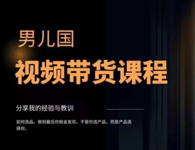 男儿国·视频带货课程,视频带货是才最赚钱、最值得长期去做的方向,没有之一,变现简单直接-第一资源库