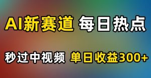 AI新赛道,每日热点,秒过中视频,单日收益300+【揭秘】-第一资源库