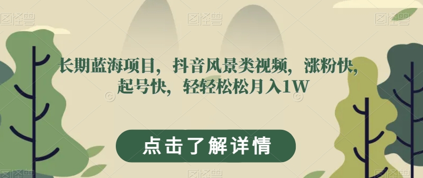 长期蓝海项目，抖音风景类视频，涨粉快，起号快，轻轻松松月入1W【揭秘】-第一资源库
