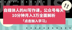 自媒体人的AI写作课,公众号每天10分钟月入3万全面解析-第一资源库