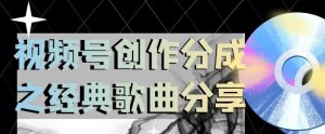 视频号创作分成之经典歌曲分享,操作简单,小白直接上手操作日入200【揭秘】-第一资源库