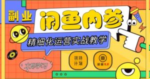闲鱼精细化运营入门+高阶实战教学，从底层逻辑到轻松变现，多维度玩转闲鱼副业-第一资源库