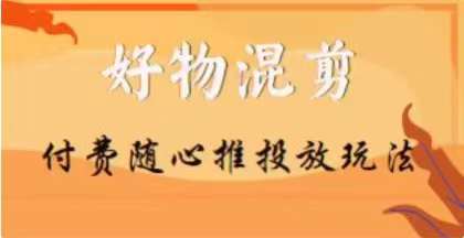 【万三】好物混剪付费随心推投放玩法,随心投放小课抖音教程-第一资源库