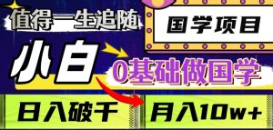 值得一生追随的国学项目,长期饭票,小白也可0基础做国学,日入3000,月入10W+【揭秘】-第一资源库