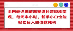 全网最详细蓝海赛道抖音短剧变现,每天半小时,新手小白也能轻松日入四位数纯利【揭秘】-第一资源库