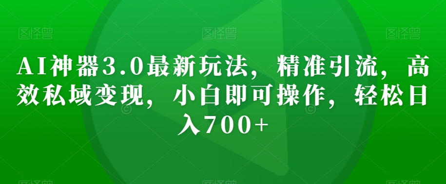 AI神器3.0最新玩法,精准引流,高效私域变现,小白即可操作,轻松日入700+【揭秘】-第一资源库
