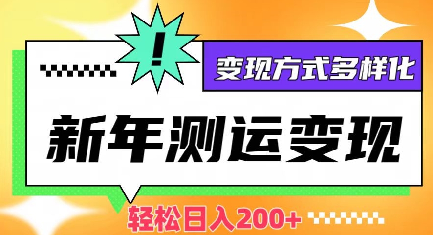 新年运势测试变现,日入200+,几分钟一条作品,变现方式多样化【揭秘】-第一资源库