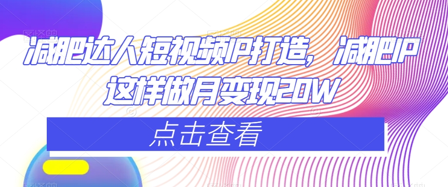 减肥达人短视频IP打造,减肥IP这样做月变现20W-第一资源库