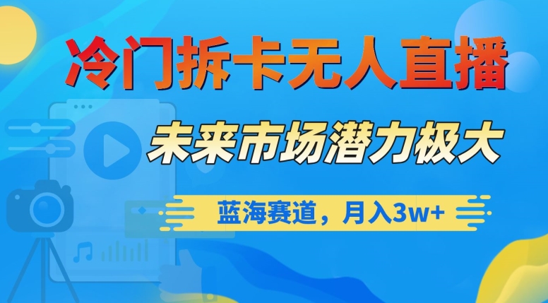 冷门拆卡无人直播,未来市场潜力极大,蓝海赛道,月入3w+【揭秘】-第一资源库