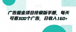 广告掘金项目终极版手册,每天可看300个广告,日收入160+【揭秘】-第一资源库