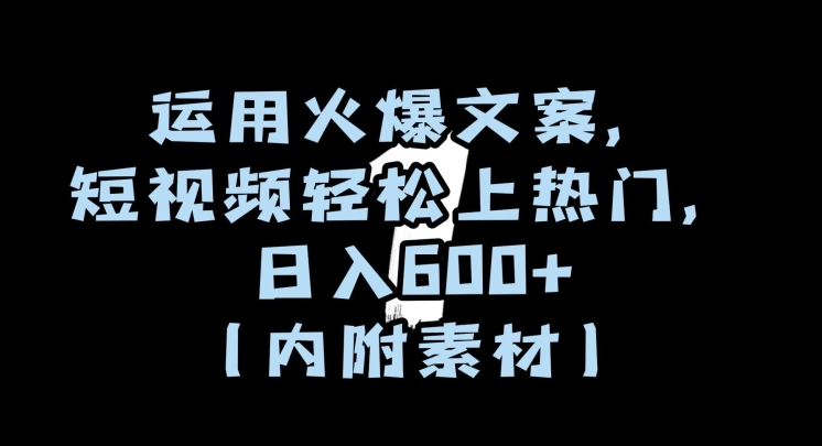 运用火爆文案,短视频轻松上热门,日入600+(内附素材)【揭秘】-第一资源库