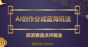 AI创作分成蓝海玩法,旅游赛道点评掘金,轻松月入6000+【揭秘】-第一资源库