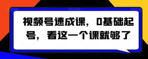 视频号速成课,0基础起号,看这一个课就够了-第一资源库