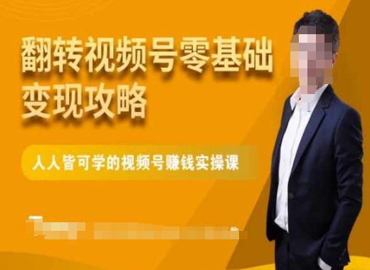 微信视频号零基础变现攻略,人人皆可学的视频号赚钱实操课-第一资源库