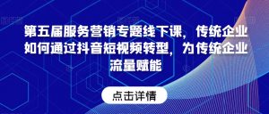 第五届服务营销专题线下课,传统企业如何通过抖音短视频转型,为传统企业流量赋能-第一资源库