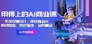 用得上的AI商业课:不仅仅是设计,带你商业化-带你思考-带你落地-全网最全-第一资源库