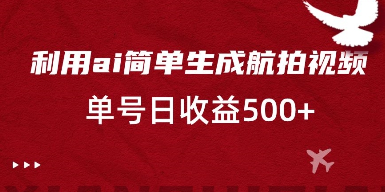 利用ai简单复制粘贴,生成航拍视频,单号日收益500+【揭秘】-第一资源库