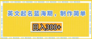 英文起名蓝海期,制作简单,日入300+【揭秘】-第一资源库
