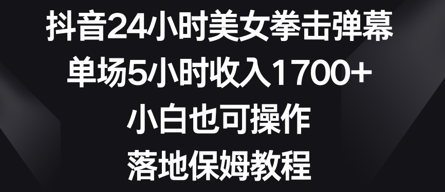 抖音24小时美女拳击弹幕,单场5小时收入1700+,小白也可操作,落地保姆教程【揭秘】-第一资源库