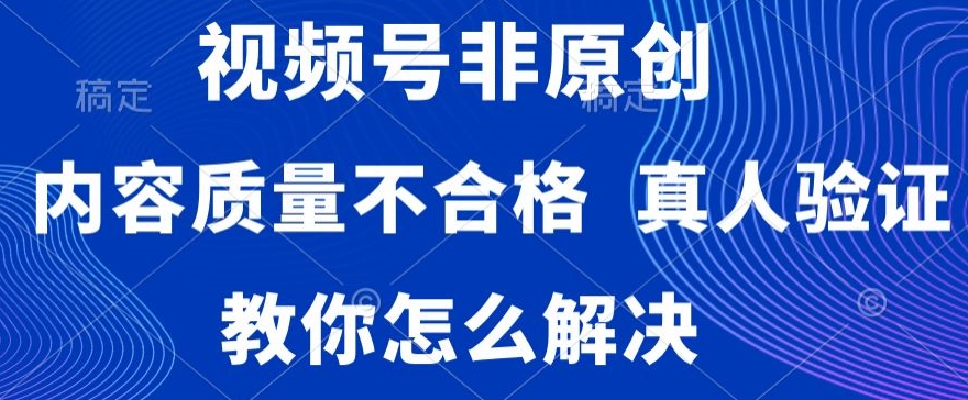 视频号非原创,内容质量不合格,真人验证,违规怎么解决【揭秘】-第一资源库