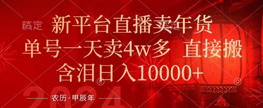 年末红利来了,新平台直播卖年货,单号一天卖4w多,话术场景直接搬,含泪日入1w+【揭秘】-第一资源库