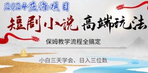 短剧高端玩法，保姆教学全搞定，小白日入三位数【揭秘】-第一资源库