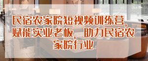 民宿农家院短视频训练营,赋能实业老板,助力民宿农家院行业-第一资源库