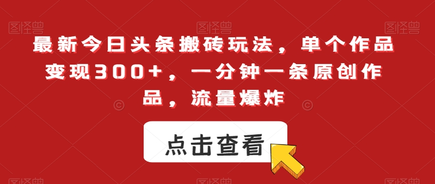 最新今日头条搬砖玩法,单个作品变现300+,一分钟一条原创作品,流量爆炸【揭秘】-第一资源库