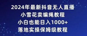 2024年抖音最新无人直播小雪花卖编绳项目,小白也能日入1000+落地实操保姆级教程【揭秘】-第一资源库