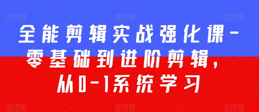 全能剪辑实战强化课-零基础到进阶剪辑,从0-1系统学习,200节课程加强版!-第一资源库