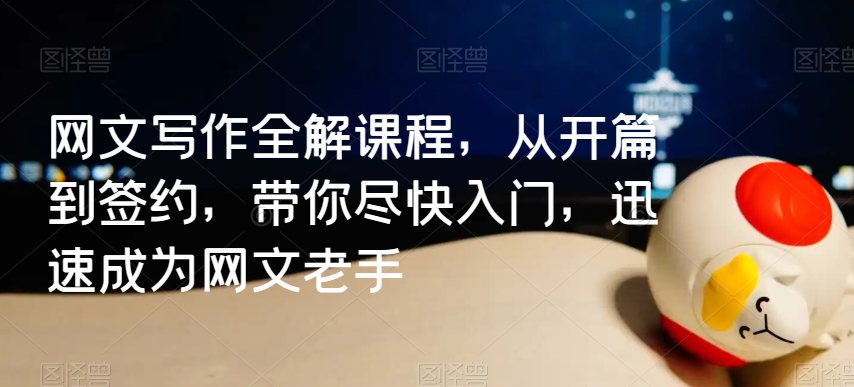 网文写作全解课程,从开篇到签约,带你尽快入门,迅速成为网文老手-第一资源库