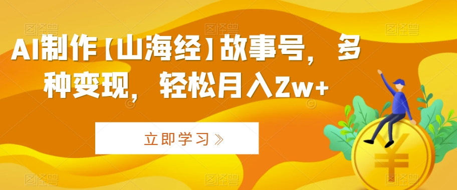 AI制作【山海经】故事号,多种变现,轻松月入2w+【揭秘】-第一资源库
