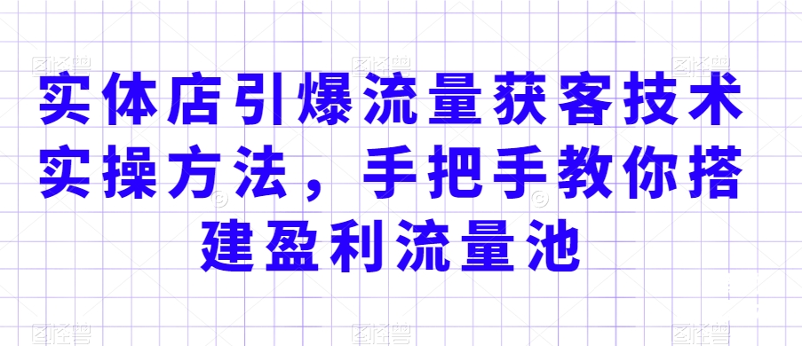 实体店引爆流量获客技术实操方法,手把手教你搭建盈利流量池,让你的生意客户裂变渠道裂变-第一资源库