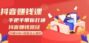抖音赚钱课-手把手带你打通抖音赚钱路径:月赚50W+我是这么做的!-第一资源库