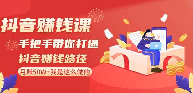 抖音赚钱课-手把手带你打通抖音赚钱路径:月赚50W+我是这么做的!-第一资源库