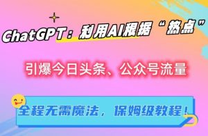 ChatGPT:利用AI根据“热点”引爆今日头条、公众号流量,无需魔法,保姆级教程【揭秘】-第一资源库