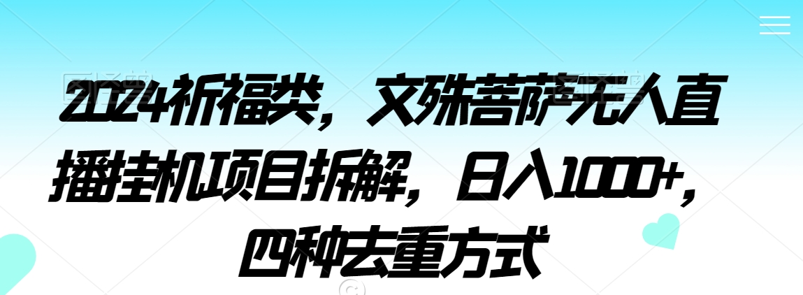 2024祈福类,文殊菩萨无人直播挂机项目拆解,日入1000+,四种去重方式【揭秘】-第一资源库