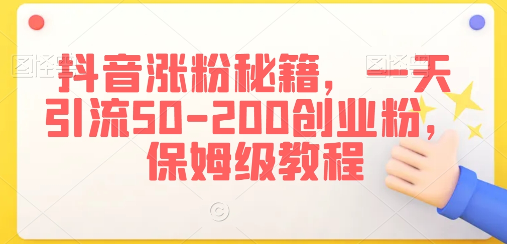 抖音涨粉秘籍,一天引流50-200创业粉,保姆级教程【揭秘】-第一资源库
